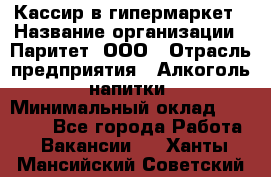 Кассир в гипермаркет › Название организации ­ Паритет, ООО › Отрасль предприятия ­ Алкоголь, напитки › Минимальный оклад ­ 26 500 - Все города Работа » Вакансии   . Ханты-Мансийский,Советский г.